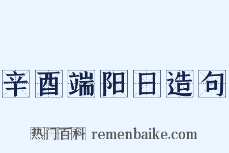 辛酉端阳日造句是什么意思的图片